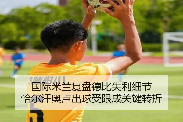 国际米兰复盘德比失利细节 恰尔汗奥卢出球受限成关键转折